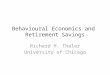 Behavioural Economics and Retirement Savings Richard H. Thaler University of Chicago