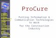 ProCure Putting Information & Communication Technologies to Work for the Construction Industry Taylor Woodrow Fortum Engineering DaimlerChrysler Corus