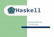 Haskell programming language. Haskell is… Memory managed (allocation, collection) “Typeful” (static, strong) – Types are checked at compile-time – Types
