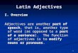 1 Latin Adjectives I. Overview Adjectives are another part of speech, that is, another type of word (as opposed to a part of a sentence). The function