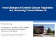 How Changes in Central Cancer Registries are Impacting Cancer Research Presented by: Thomas C. Tucker, PhD, MPH Director, Kentucky Cancer Registry University