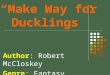 “Make Way for Ducklings” Author: Robert McCloskey Genre: Fantasy
