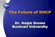 The Future of DHCP Dr. Ralph Droms Bucknell University The Future of DHCP Dr. Ralph Droms Bucknell University