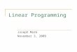 Linear Programming Joseph Mark November 3, 2009. What is Linear Programming Linear Programming – a management science technique that helps a business