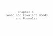 Chapter 6 Ionic and Covalent Bonds and Formulas. In our last unit… ATOM We talked all about the ATOM – Development of the atomic model, subatomic particles