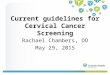 Current guidelines for Cervical Cancer Screening Rachael Chambers, DO May 29, 2015