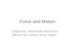 Force and Motion Objective: determine how force affects the motion of an object