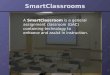 SmartClassrooms A SmartClassroom is a general assignment classroom (GAC) containing technology to enhance and assist in instruction