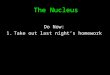 The Nucleus Do Now: 1.Take out last night’s homework
