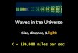 Waves in the Universe Size, distance, & light C = 186,000 miles per sec