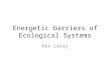 Energetic barriers of Ecological Systems Ken Locey