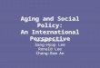Aging and Social Policy: An International Perspective Andrew Mason Sang-Hyop Lee Ronald Lee Chong-Bum An