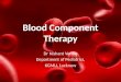 Blood Component Therapy Dr Nishant Verma Department of Pediatrics, KGMU, Lucknow