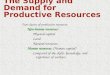 The Supply and Demand for Productive Resources Two classes of productive resources: Non-human resources: Physical capital Land Natural resources Human