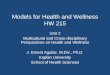Models for Health and Wellness HW 215 Unit 2 Multicultural and Cross-disciplinary Perspectives on Health and Wellness J. Ernest Aguilar, M.Div., Ph.D
