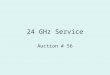 24 GHz Service Auction # 56. DISCLAIMER Nothing herein is intended to supersede any provision of the Commission's rules or public notices. These slides