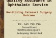 Health outcome conference July 2004 Quality Assurance in Ophthalmic Service Monitoring Cataract Surgery Outcome Dr. Goh Pik Pin Consultant Ophthalmologist
