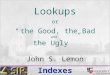 Indexes Lookups or “ the Good, the Bad and the Ugly ” John S. Lemon