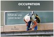 OCCUPATIONS What do you want to be? By Judy Mutzari