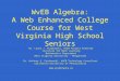 WvEB Algebra: A Web Enhanced College Course for West Virginia High School Seniors Dr. Laura J. Pyzdrowski, WvEB Project Director Institute for Math Learning