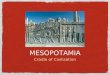 MESOPOTAMIA Cradle of Civilization. UNIT CONCEPTS Called the beginning of civilization and began c. 8000 B.C. in the ancient near east. It was composed