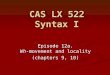 Episode 12a. Wh-movement and locality (chapters 9, 10) CAS LX 522 Syntax I