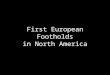 First European Footholds in North America. Spanish Colonization Failed efforts in Eastern North American were searches for wealth and natives Hopes for