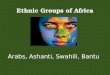 Ethnic Groups of Africa Arabs, Ashanti, Swahili, Bantu