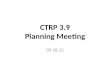 CTRP 3.9 Planning Meeting 09.18.12. Agenda Review the Schedule for CTRP 3.9 (5 min) Review Top Priorities and Major Work Planned for CTRP 3.9 (50 min)
