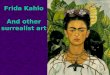 Frida Kahlo And other surrealist art. Frida Kahlo was born in Coyoacan, Mexico in 1907. Her father was an artist, and he taught Frida how to paint when