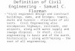 Definition of Civil Engineering – Samuel C. Florman “Civil engineers design and construct buildings, dams, and bridges; towers, docks and tunnels – structures