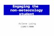 Engaging the non-meteorology student Arlene Laing COMET/MMM