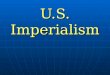 U.S. Imperialism. I. Imperialism *The policy of conquering other nations to create an empire. The United States began to adopt imperialist ideas in the