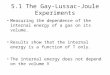 5.1 The Gay-Lussac-Joule Experiments Measuring the dependence of the internal energy of a gas on its volume. Results show that the internal energy is a