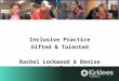 Inclusive Practice Gifted & Talented Rachel Lockwood & Denise Crosland