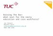 Raising The Bar: what next for the early education and care workforce? Joe Caluori Daycare Trust jcaluori@daycaretrust.org.uk 0207 840 3350