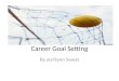 Career Goal Setting By Jerrilynn Sweat. Creating Goals Identify your short-term goals. (Goals that you plan to accomplish within a year’s time) Identify