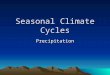 Seasonal Climate Cycles Precipitation. Precipitation Cycle NOTE THE FOLLOWNG LOW RAINFALL YEAR-ROUND OVER MOST OF TROPICAL OCEANS SPARSE RAINFALL YEAR-ROUND