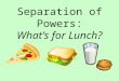 Separation of Powers: What’s for Lunch?. How would you rate the food in your school cafeteria overall? 1 = Horrible 2 = Average 3 = Delicious! 4 = I don’t