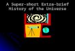 A Super-short Extra-brief History of the Universe
