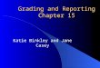 Grading and Reporting Chapter 15 Katie Binkley and Jane Casey