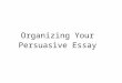 Organizing Your Persuasive Essay. Introduction Your first paragraph. Sentence 1: Hook A statement that engages the reader. Sentence 2: Topic overview