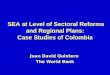 SEA at Level of Sectoral Reforms and Regional Plans: Case Studies of Colombia Juan David Quintero The World Bank