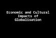 Economic and Cultural Impacts of Globalisation. Economic Impacts Business is no longer confined to national boundaries. Businesses can produce and sell
