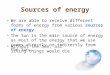 Sources of energy We are able to receive different forms of energy from various sources of energy. The Sun is the main source of energy as most of the