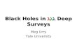 Black Holes in Deep Surveys Meg Urry Yale University