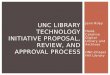 Jenn Riley Head, Carolina Digital Library and Archives UNC-Chapel Hill Library UNC LIBRARY TECHNOLOGY INITIATIVE PROPOSAL, REVIEW, AND APPROVAL PROCESS