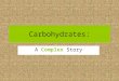 Carbohydrates: A Complex Story. Checking Out Carbs ”carbon plus water” Sugar compounds made by plants when the plants are exposed to light