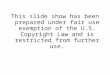 This slide show has been prepared under fair use exemption of the U.S. Copyright Law and is restricted from further use