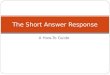 A How-To Guide The Short Answer Response. Objectives : Today you will know what a short answer response is, understand how to craft a well-written response,